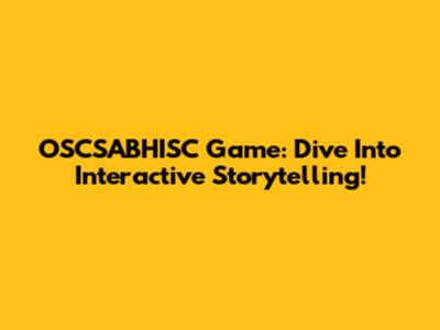 OSCSABHISC Game: Dive Into Interactive Storytelling!