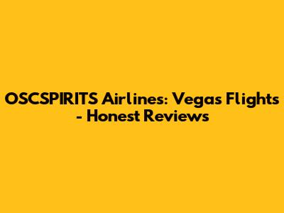 OSCSPIRITS Airlines: Vegas Flights - Honest Reviews
