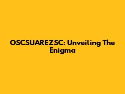 OSCSUAREZSC: Unveiling The Enigma
