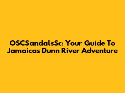 OSCSandalsSc: Your Guide To Jamaica's Dunn River Adventure