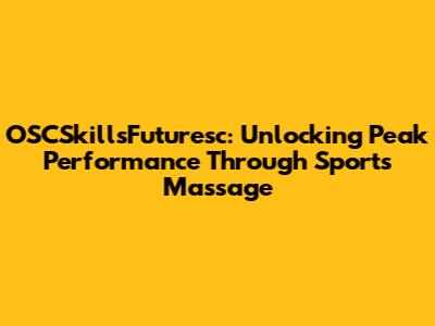 OSCSkillsFuturesc: Unlocking Peak Performance Through Sports Massage