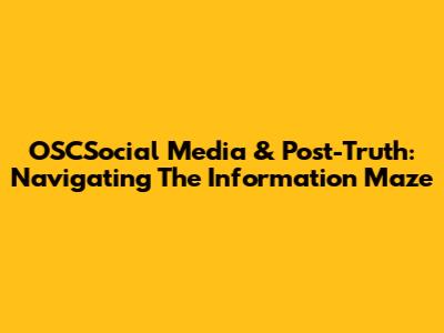 OSCSocial Media & Post-Truth: Navigating The Information Maze