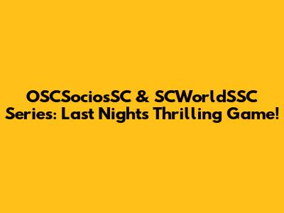 OSCSociosSC & SCWorldSSC Series: Last Night's Thrilling Game!
