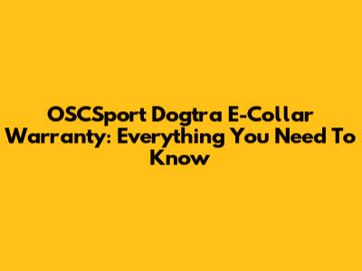 OSCSport Dogtra E-Collar Warranty: Everything You Need To Know