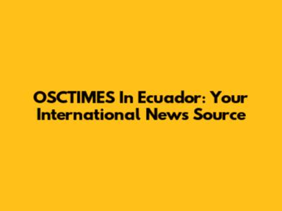 OSCTIMES In Ecuador: Your International News Source