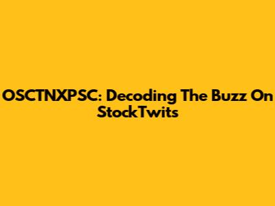 OSCTNXPSC: Decoding The Buzz On StockTwits