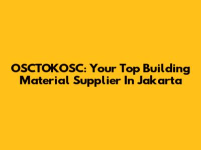 OSCTOKOSC: Your Top Building Material Supplier In Jakarta