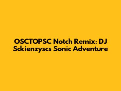 OSCTOPSC Notch Remix: DJ Sckienzysc's Sonic Adventure