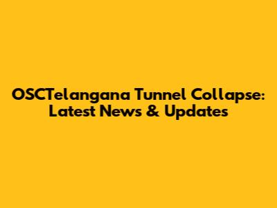 OSCTelangana Tunnel Collapse: Latest News & Updates