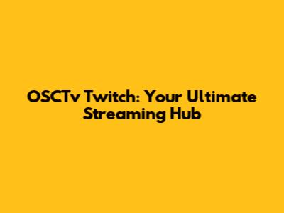 OSCTv Twitch: Your Ultimate Streaming Hub