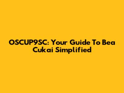 OSCUP9SC: Your Guide To Bea Cukai Simplified