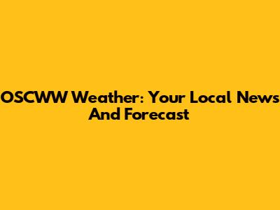 OSCWW Weather: Your Local News And Forecast