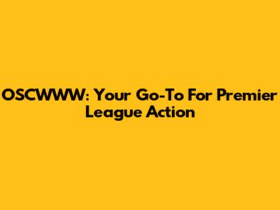 OSCWWW: Your Go-To For Premier League Action