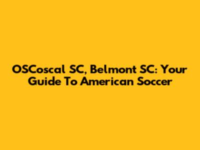 OSCoscal SC, Belmont SC: Your Guide To American Soccer