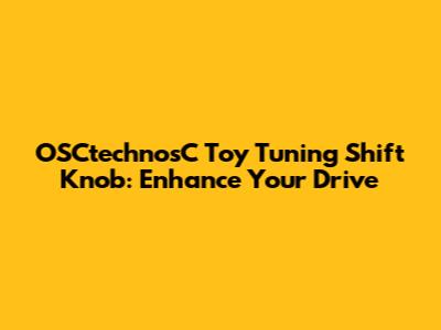 OSCtechnosC Toy Tuning Shift Knob: Enhance Your Drive