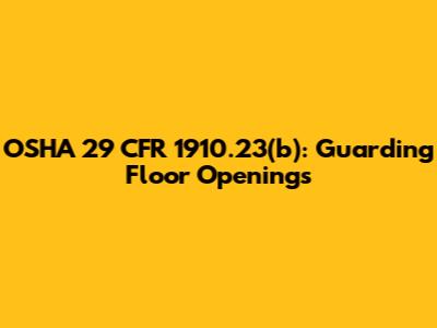 OSHA 29 CFR 1910.23(b): Guarding Floor Openings