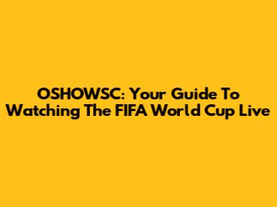 OSHOWSC: Your Guide To Watching The FIFA World Cup Live
