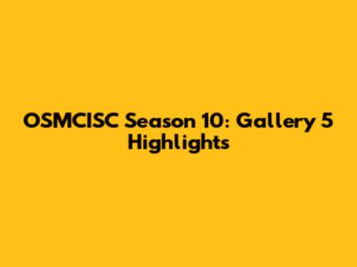 OSMCISC Season 10: Gallery 5 Highlights