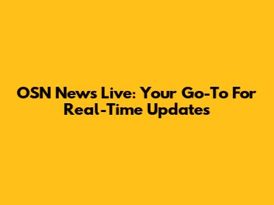 OSN News Live: Your Go-To For Real-Time Updates