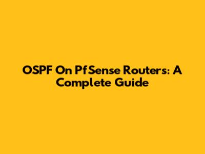 OSPF On PfSense Routers: A Complete Guide