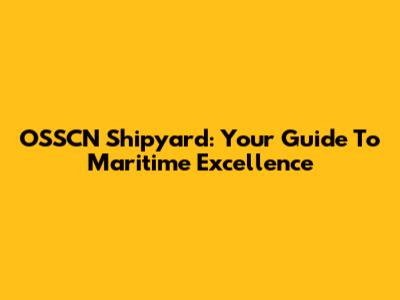 OSSCN Shipyard: Your Guide To Maritime Excellence