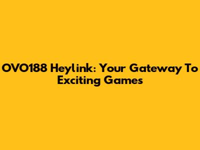 OVO188 Heylink: Your Gateway To Exciting Games