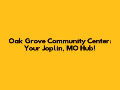 Oak Grove Community Center: Your Joplin, MO Hub!