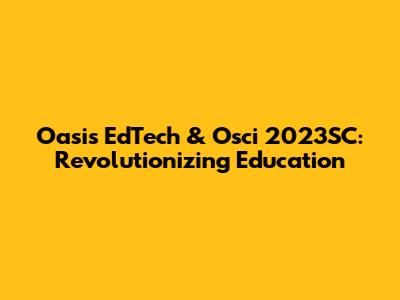 Oasis EdTech & Osci 2023SC: Revolutionizing Education