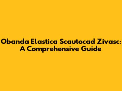 Obanda Elastica Scautocad Zivasc: A Comprehensive Guide