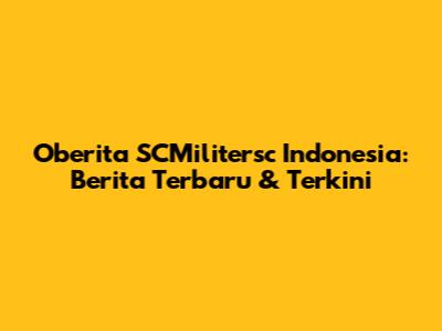 Oberita SCMilitersc Indonesia: Berita Terbaru & Terkini