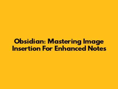 Obsidian: Mastering Image Insertion For Enhanced Notes