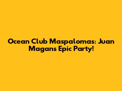 Ocean Club Maspalomas: Juan Magan's Epic Party!