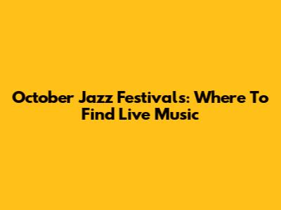 October Jazz Festivals: Where To Find Live Music