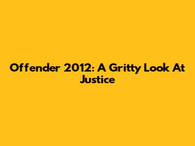Offender 2012: A Gritty Look At Justice