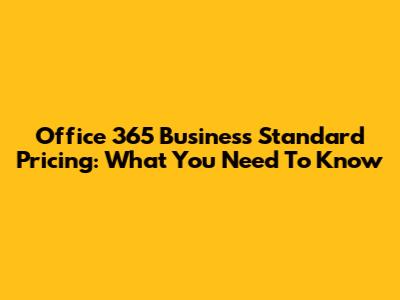 Office 365 Business Standard Pricing: What You Need To Know