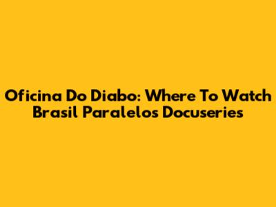 Oficina Do Diabo: Where To Watch Brasil Paralelo's Docuseries