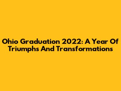 Ohio Graduation 2022: A Year Of Triumphs And Transformations