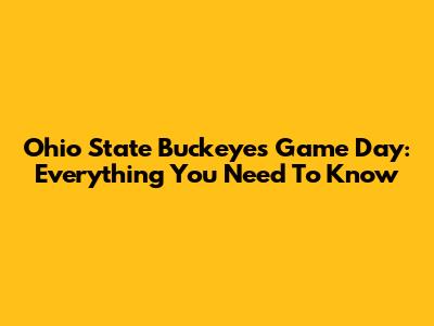 Ohio State Buckeyes Game Day: Everything You Need To Know