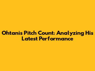 Ohtani's Pitch Count: Analyzing His Latest Performance