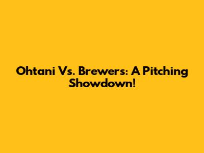 Ohtani Vs. Brewers: A Pitching Showdown!