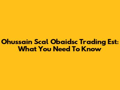 Ohussain Scal Obaidsc Trading Est: What You Need To Know