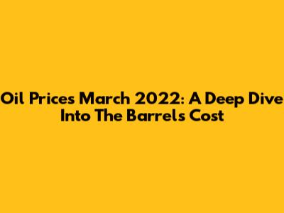 Oil Prices March 2022: A Deep Dive Into The Barrel's Cost