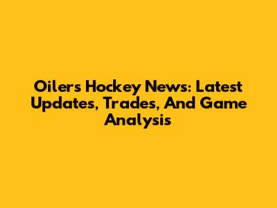 Oilers Hockey News: Latest Updates, Trades, And Game Analysis