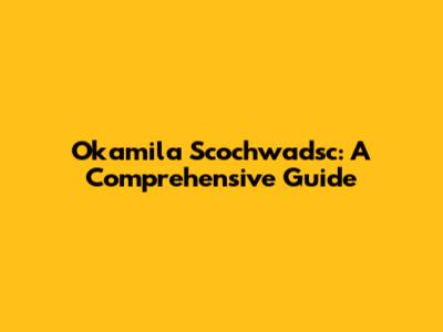 Okamila Scochwadsc: A Comprehensive Guide