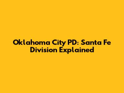 Oklahoma City PD: Santa Fe Division Explained