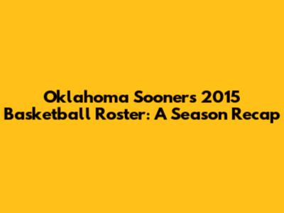Oklahoma Sooners 2015 Basketball Roster: A Season Recap