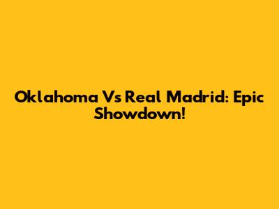 Oklahoma Vs Real Madrid: Epic Showdown!