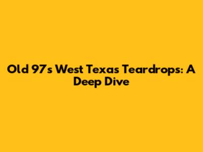 Old 97's West Texas Teardrops: A Deep Dive