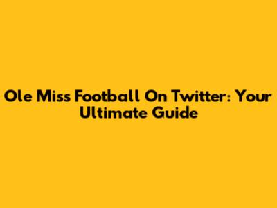Ole Miss Football On Twitter: Your Ultimate Guide