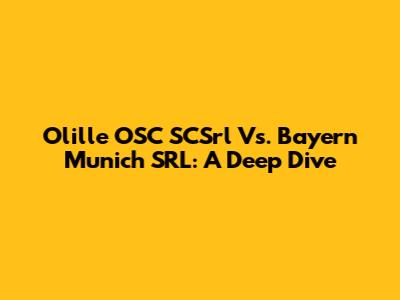 Olille OSC SCSrl Vs. Bayern Munich SRL: A Deep Dive